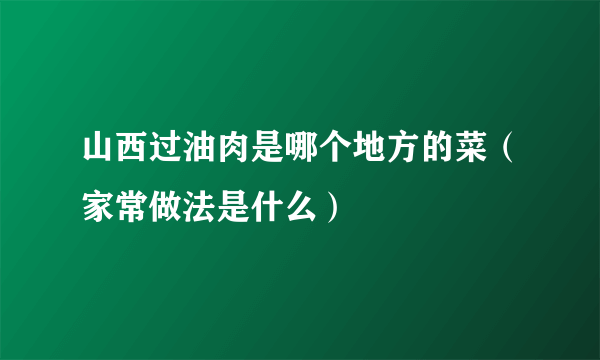 山西过油肉是哪个地方的菜（家常做法是什么）