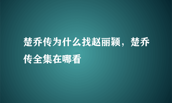 楚乔传为什么找赵丽颖，楚乔传全集在哪看