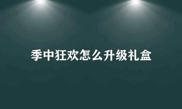 季中狂欢怎么升级礼盒