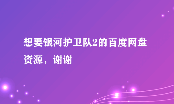 想要银河护卫队2的百度网盘资源，谢谢