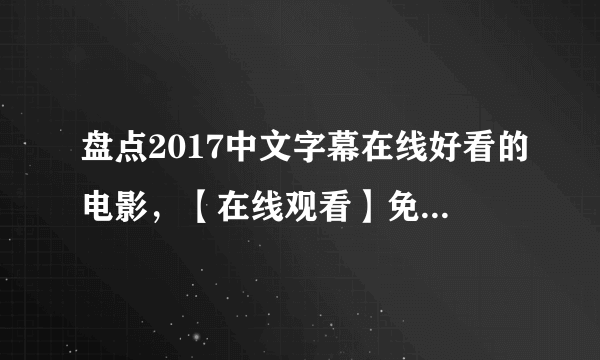 盘点2017中文字幕在线好看的电影，【在线观看】免费百度云资源