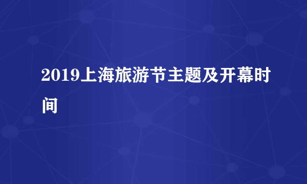 2019上海旅游节主题及开幕时间