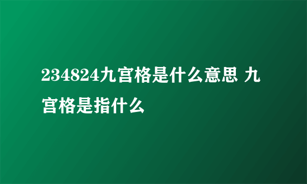 234824九宫格是什么意思 九宫格是指什么