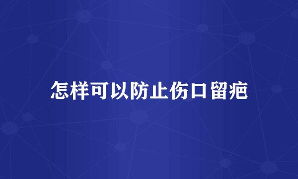 怎样可以防止伤口留疤