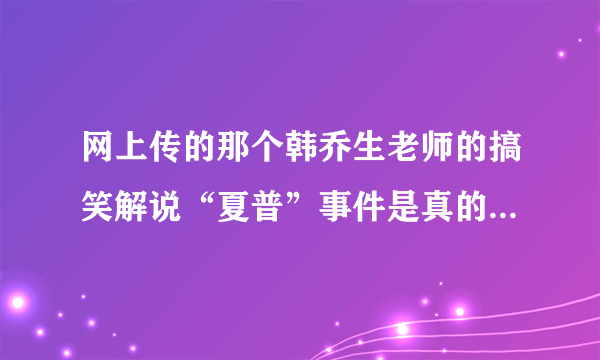 网上传的那个韩乔生老师的搞笑解说“夏普”事件是真的还是假的、？