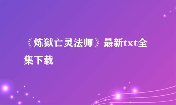 《炼狱亡灵法师》最新txt全集下载