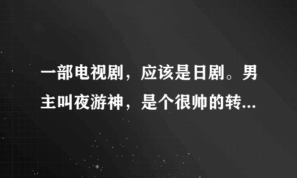 一部电视剧，应该是日剧。男主叫夜游神，是个很帅的转校生，男女主都戴牙套。男主很帅，女主很花痴男主。