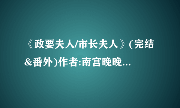 《政要夫人/市长夫人》(完结&番外)作者:南宫晚晚 TXT下载