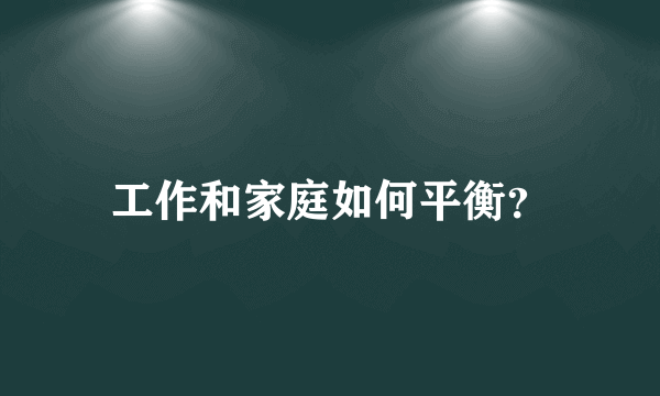 工作和家庭如何平衡？