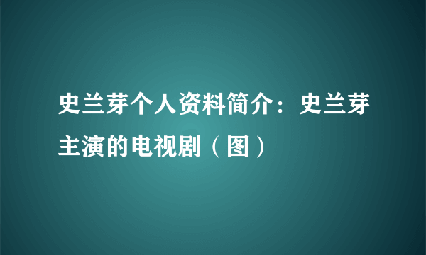 史兰芽个人资料简介：史兰芽主演的电视剧（图）