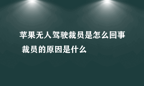 苹果无人驾驶裁员是怎么回事 裁员的原因是什么