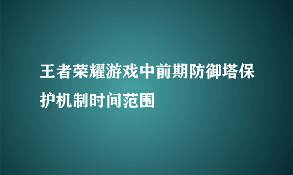 王者荣耀游戏中前期防御塔保护机制时间范围