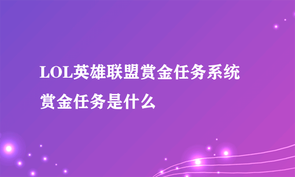 LOL英雄联盟赏金任务系统 赏金任务是什么