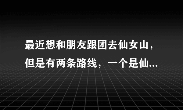 最近想和朋友跟团去仙女山，但是有两条路线，一个是仙女山和天坑三桥；一个是仙女山和芙蓉洞~