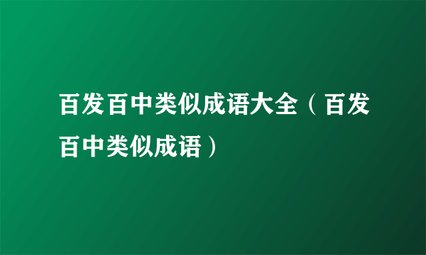 百发百中类似成语大全（百发百中类似成语）