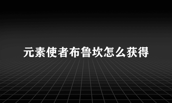 元素使者布鲁坎怎么获得