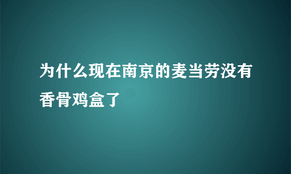 为什么现在南京的麦当劳没有香骨鸡盒了