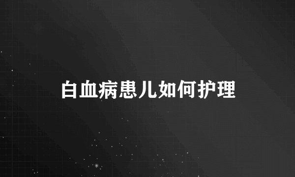 白血病患儿如何护理