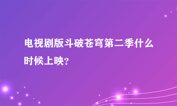 电视剧版斗破苍穹第二季什么时候上映？