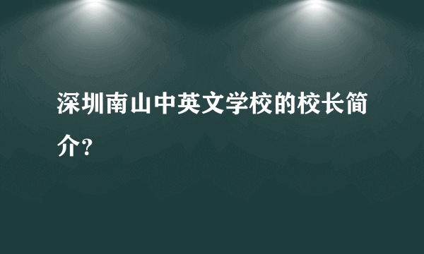 深圳南山中英文学校的校长简介？