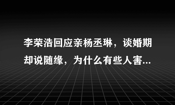 李荣浩回应亲杨丞琳，谈婚期却说随缘，为什么有些人害怕承诺？