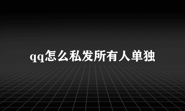 qq怎么私发所有人单独