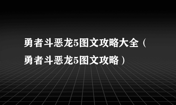 勇者斗恶龙5图文攻略大全（勇者斗恶龙5图文攻略）