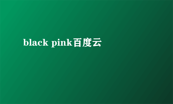 black pink百度云