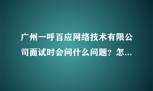 广州一呼百应网络技术有限公司面试时会问什么问题？怎么答？急~