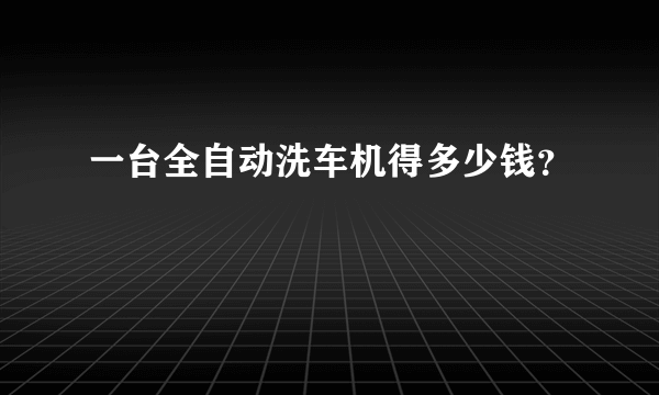 一台全自动洗车机得多少钱？