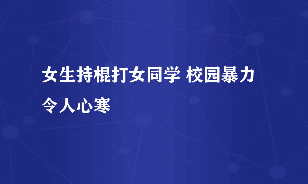 女生持棍打女同学 校园暴力令人心寒