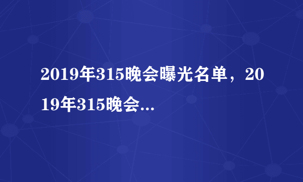 2019年315晚会曝光名单，2019年315晚会爆料企业名单(完整版)