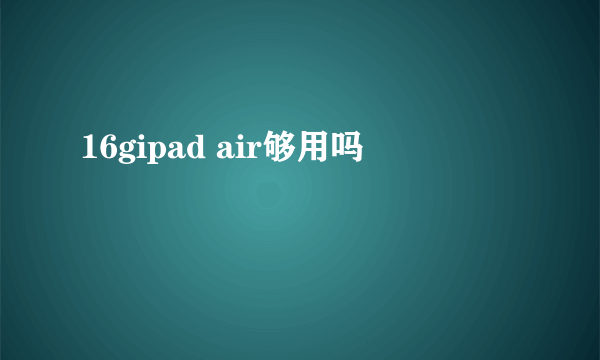 16gipad air够用吗