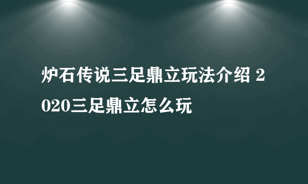 炉石传说三足鼎立玩法介绍 2020三足鼎立怎么玩