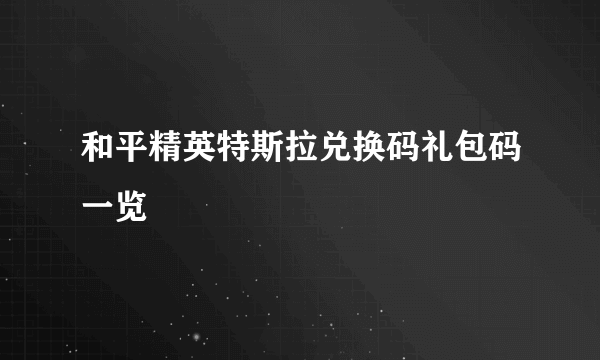 和平精英特斯拉兑换码礼包码一览