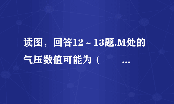 读图，回答12～13题.M处的气压数值可能为（　　）A.1020、1012.5B.1017.5、1020C.1017.5、1015D.1015、1012.5