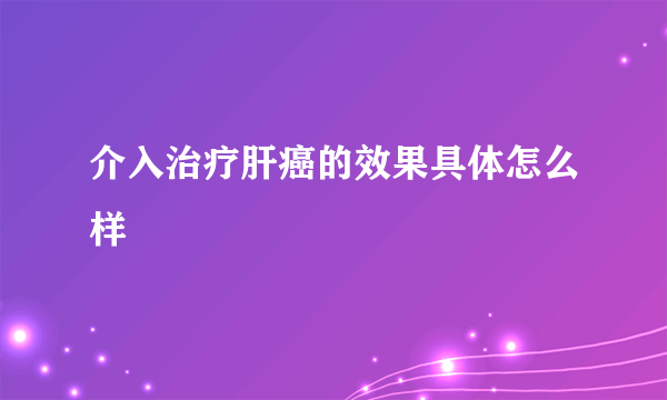 介入治疗肝癌的效果具体怎么样