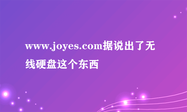 www.joyes.com据说出了无线硬盘这个东西