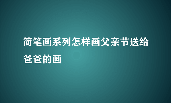 简笔画系列怎样画父亲节送给爸爸的画