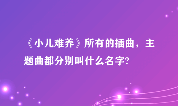 《小儿难养》所有的插曲，主题曲都分别叫什么名字?