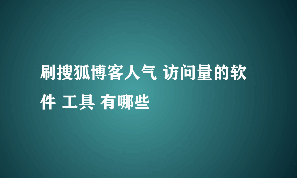 刷搜狐博客人气 访问量的软件 工具 有哪些