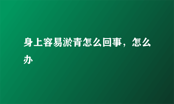 身上容易淤青怎么回事，怎么办