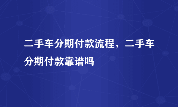 二手车分期付款流程，二手车分期付款靠谱吗