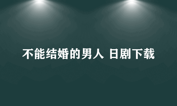 不能结婚的男人 日剧下载