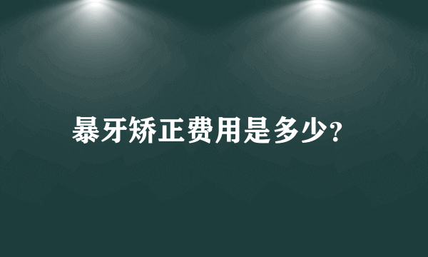 暴牙矫正费用是多少？