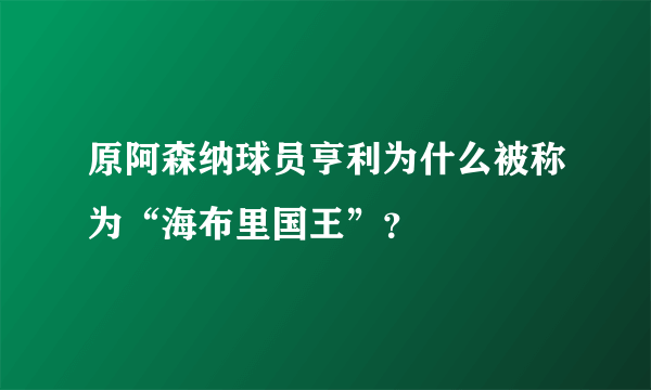 原阿森纳球员亨利为什么被称为“海布里国王”？