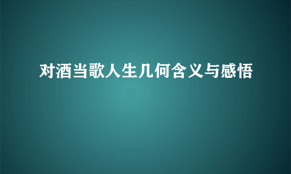 对酒当歌人生几何含义与感悟