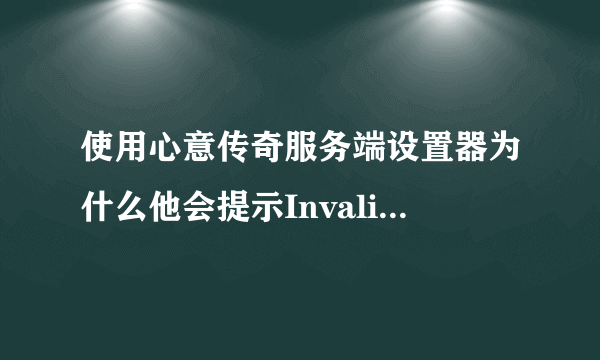 使用心意传奇服务端设置器为什么他会提示Invalid filename