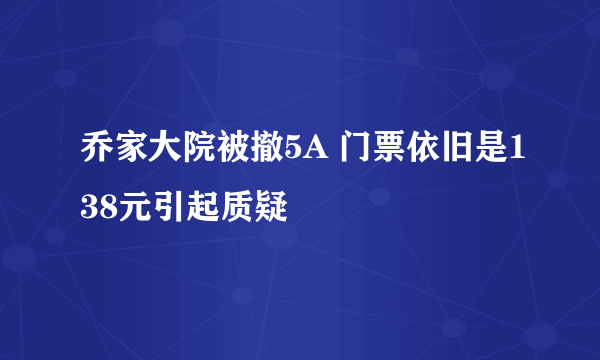 乔家大院被撤5A 门票依旧是138元引起质疑