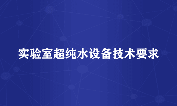 实验室超纯水设备技术要求